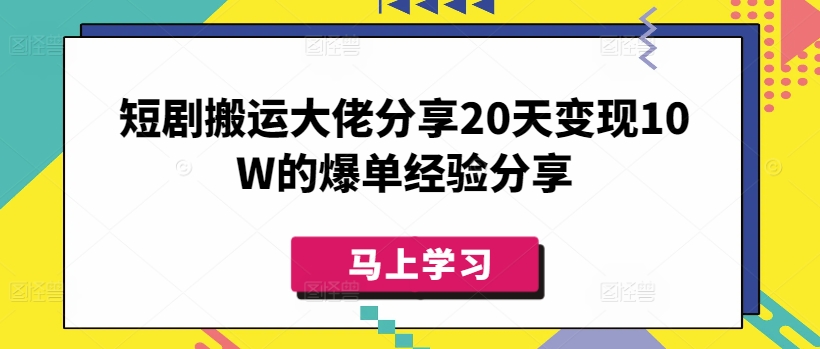短剧搬运大佬分享20天变现10W的爆单经验分享-项目创薪