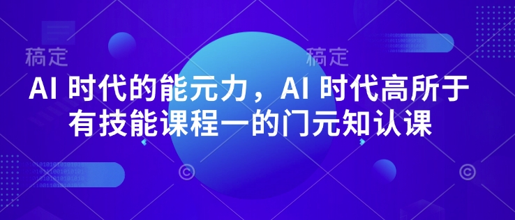 AI 时代的‮能元‬力，AI 时代高‮所于‬有技能课程‮一的‬门元‮知认‬课-项目创薪
