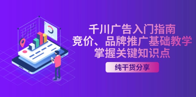 千川广告入门指南｜竞价、品牌推广基础教学，掌握关键知识点-项目创薪