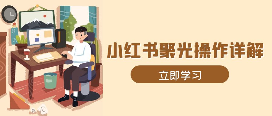 小红书聚光操作详解，涵盖素材、开户、定位、计划搭建等全流程实操-项目创薪