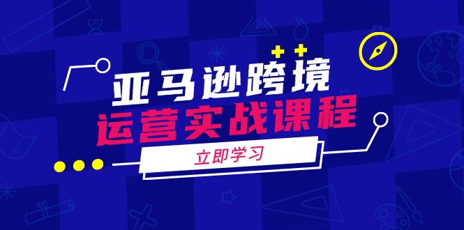 亚马逊跨境运营实战课程：涵盖亚马逊运营、申诉、选品等多个方面-项目创薪