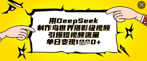 用DeepSeek制作鸟世界摄影级视频，引爆短视频流量，单日变现1k-项目创薪