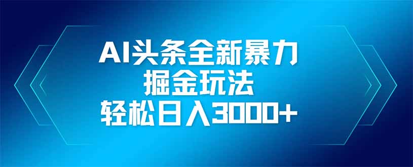 AI头条全新暴利掘金玩法，矩阵操作，轻松日入3000+-项目创薪