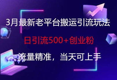 3月最新老平台搬运引流玩法，日引流500+创业粉，流量精准，当天可上手-项目创薪