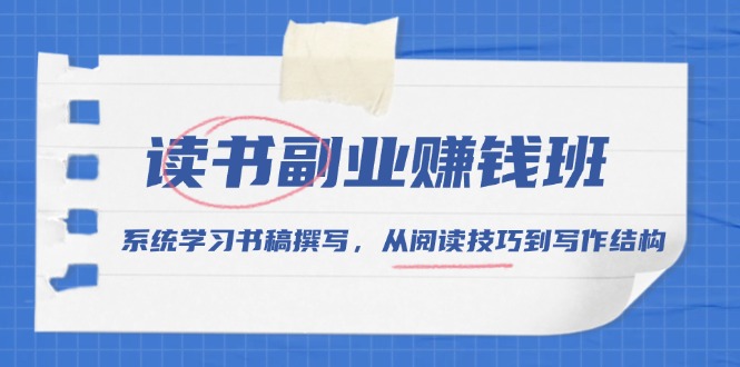 读书副业赚钱班，系统学习书稿撰写，从阅读技巧到写作结构-项目创薪