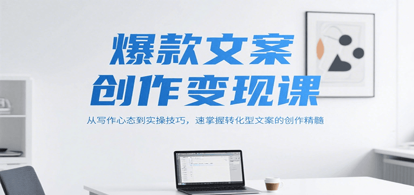 爆款文案创作变现课，从写作心态到实操技巧，速掌握转化型文案的创作精髓-项目创薪