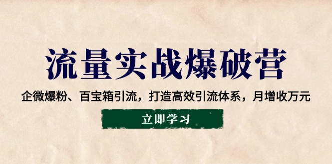 流量实战爆破营：企微爆粉、百宝箱引流，打造高效引流体系，月增收万元-项目创薪