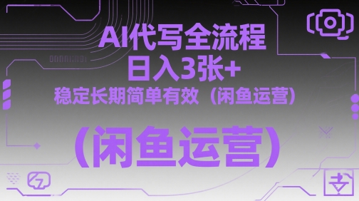 AI代写全流程，日入3张+，稳定长期简单有效(闲鱼运营)-项目创薪