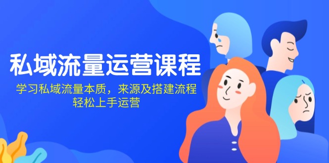 私域流量运营课程：学习私域流量本质，来源及搭建流程，轻松上手运营-项目创薪