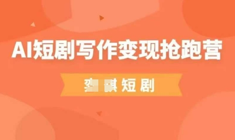 AI短剧写作变现抢跑营，门槛低，0基础，普通人做副业的绝佳机会-项目创薪