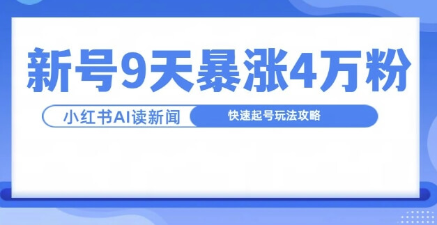 一分钟读新闻联播，9天爆涨4万粉，快速起号玩法攻略-项目创薪