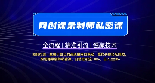 【网创课录制师私密课】如何打造一堂属于自己的高质量网创课程，网创课录制师私密课，日精准引流100+-项目创薪