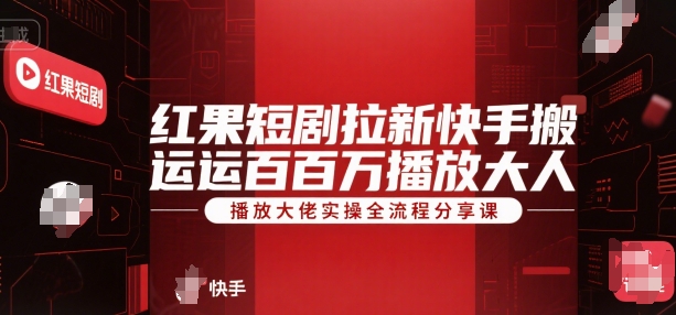 红果短剧拉新快手搬运百万播放大佬实操全流程分享课-项目创薪