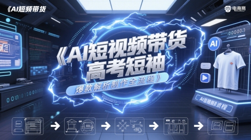AI短视频带货高考短袖爆款解析制作全流程-项目创薪