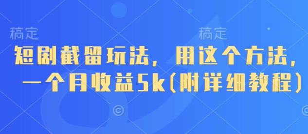 短剧截留玩法，用这个方法，一个月收益5k(附详细教程)-项目创薪