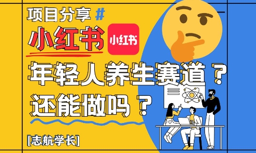 小红书年轻人养生赛道？真的还能做吗？详细讲解！-项目创薪