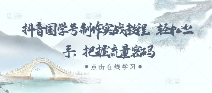 抖音国学号制作实战教程，轻松上手，把握流量密码-项目创薪