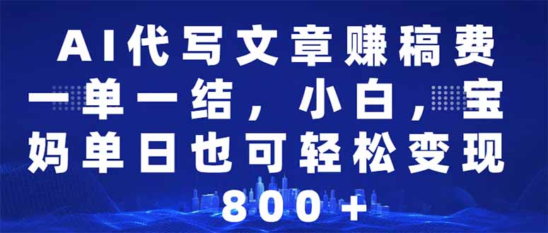 AI代写文章赚稿费，一单一结小白，宝妈单日也能轻松日入500-1000＋-项目创薪
