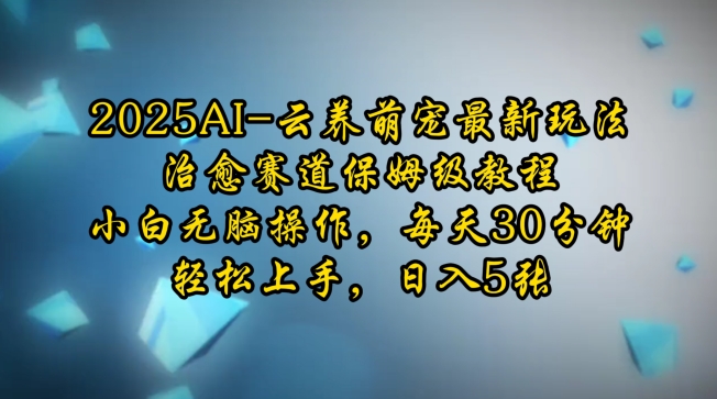 2025AI云养萌宠最新玩法，治愈赛道保姆级教程，小白无脑操作，每天30分钟，轻松上手，日入5张-项目创薪