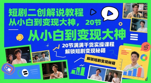 短剧二创解说教程，从小白到变现大神，20节满满干货实操课程，解锁短剧变现秘籍-项目创薪