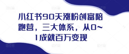 小红书90天涨粉创富陪跑营，​三大体系，从0~1成就百万变现，做小红书的最后一站-项目创薪
