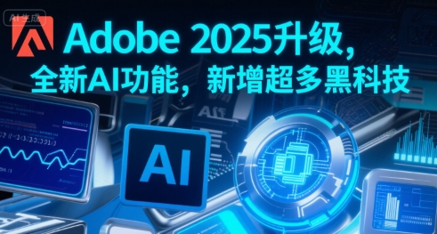 Adobe 2025升级，全新AI功能，新增超多黑科技-项目创薪