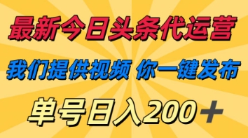 最新今日头条代运营，我们提供视频，你一键发布，单号日入200+【揭秘】-项目创薪
