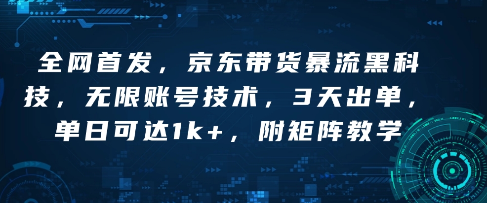 全网首发，京东带货暴流黑科技，无限账号技术，3天出单，单日可达1k+，附矩阵教学【揭秘】-项目创薪