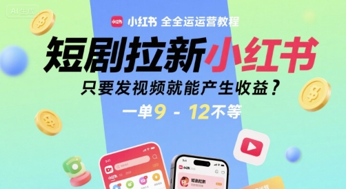 短剧拉新小红书全运营教程，只要发视频就能产生收益，一单9-12不等-项目创薪