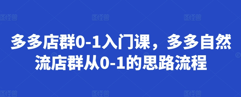 多多店群0-1入门课，多多自然流店群从0-1的思路流程-项目创薪