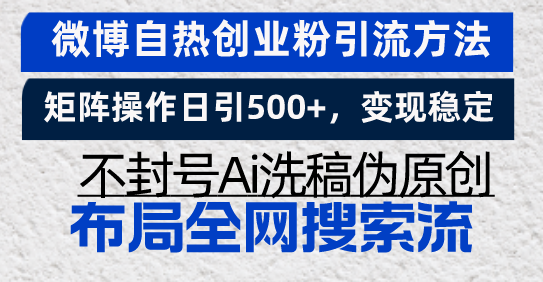 微博自热创业粉引流方法，矩阵操作日引500+，变现稳定，不封号Ai洗稿伪…-项目创薪