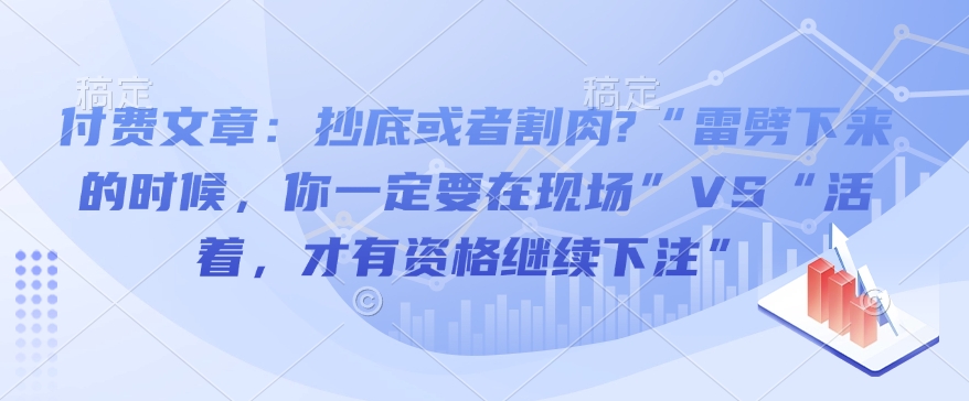 付费文章：抄底或者割肉?“雷劈下来的时候，你一定要在现场”VS“活着，才有资格继续下注”-项目创薪