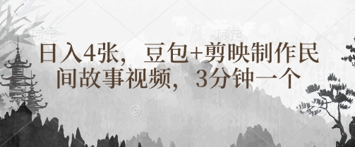 豆包+剪映制作民间故事视频，3分钟一个，日入4张-项目创薪