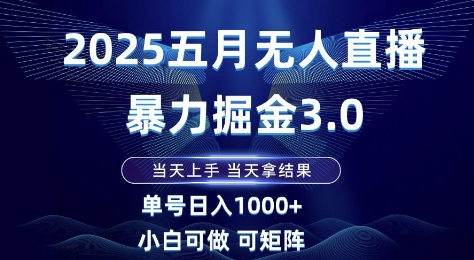2025五月无人直播暴力掘金3.0，当天上手，当天拿结果，单号日入1k+小白可做可矩阵【揭秘】-项目创薪