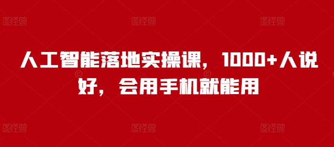人工智能落地实操课，1000+人说好，会用手机就能用-项目创薪
