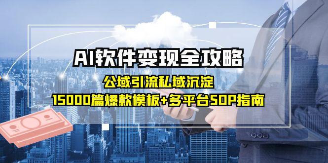 AI软件变现全攻略：公域引流私域沉淀，15000篇爆款模板+多平台SOP指南-项目创薪
