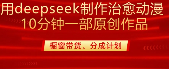 用deepseek制作治愈系漫剪，20分钟一部纯原创作品，多种变现渠道外面收费980-项目创薪