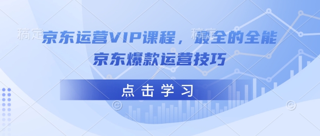 京东运营VIP课程，最全的全能京东爆款运营技巧-项目创薪