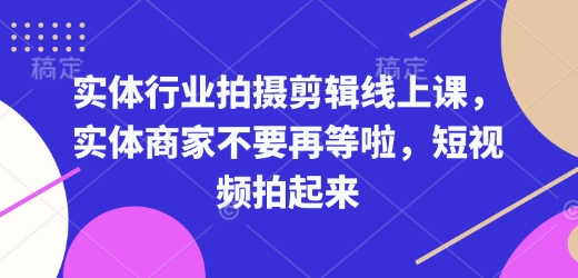 实体行业拍摄剪辑线上课，实体商家不要再等啦，短视频拍起来-项目创薪