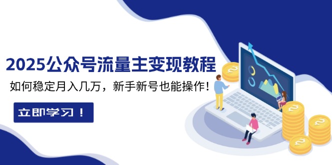 2025众公号流量主变现教程：如何稳定月入几万，新手新号也能操作-项目创薪