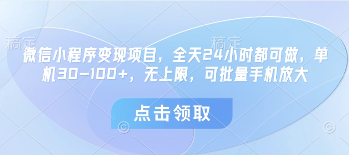 微信小程序变现项目，全天24小时都可做，单机30-100+，无上限，可批量手机放大-项目创薪