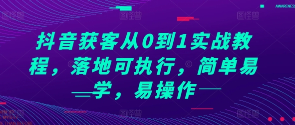 抖音获客从0到1实战教程，落地可执行，简单易学，易操作-项目创薪