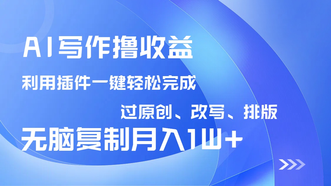 AI写作撸收益，利用插件改写排版100%过原创，小白无脑复制粘贴月入10000+-项目创薪