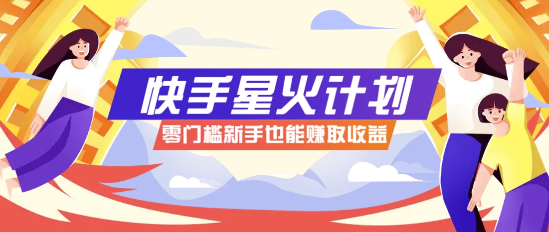 快手星火计划，零门槛、零粉丝也能参与，而且收益可观，一条视频爆赚7000+！-项目创薪