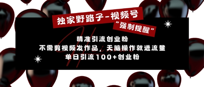 独家野路子利用视频号“强制提醒”，不需剪视频发作品，无脑操作就进流量，单日引流100+创业粉-项目创薪