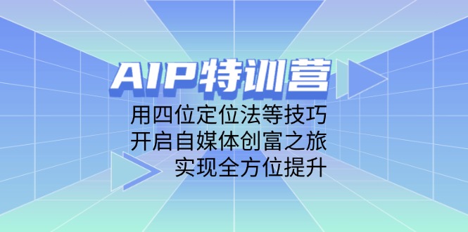AIP特训营，用四位定位法等技巧，开启自媒体创富之旅，实现全方位提升-项目创薪