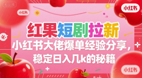 红果短剧拉新小红书大佬爆单经验分享，稳定日入几k的秘籍-项目创薪