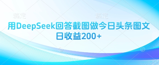 用DeepSeek回答截图做今日头条图文日收益200+-项目创薪