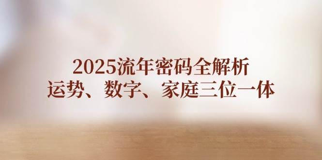 2025流年密码全解析，运势、数字、家庭三位一体-项目创薪