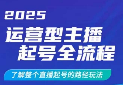 2025运营型主播起号全流程，了解整个直播起号的路径玩法(全程一个半小时，干货满满)-项目创薪